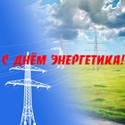 С ДНЁМ ЭНЕРГЕТИКА!